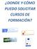 DONDE Y CÓMO PUEDO SOLICITAR CURSOS DE FORMACIÓN?