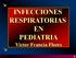 INFECCIONES RESPIRATORIAS EN PEDIATRIA Víctor Francia Flores