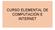CURSO ELEMENTAL DE COMPUTACIÓN E INTERNET