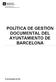 Gerència de Recursos Direcció del Sistema Municipal d Arxius POLÍTICA DE GESTIÓN DOCUMENTAL DEL AYUNTAMIENTO DE BARCELONA