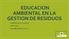 EDUCACION AMBIENTAL EN LA GESTION DE RESIDUOS CARMEN ELENA DE JANON LUIS F. DIAZ cjanon@earthgreen.com.ec
