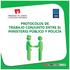 PROTOCOLOS DE TRABAJO CONJUNTO ENTRE EL MINISTERIO PÚBLICO Y POLICÍA PROTOCOLO GENERAL DE TRABAJO Y COORDINACIÓN PREPARATORIA ENTRE MP Y PNP 1