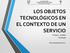 LOS OBJETOS TECNOLÓGICOS EN EL CONTEXTO DE UN SERVICIO 6 básico Unidad I Tecnología. Prof. Gonzalo Herrera C.