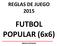 REGLAS DE JUEGO 2015. FUTBOL POPULAR (6x6) REGLAS OFICIALES