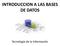 INTRODUCCION A LAS BASES DE DATOS. Tecnología de la Información