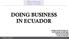 DOING BUSINESS IN ECUADOR MARIA IVONNE PAEZ M. CONTADOR AUDITORA MONTT ECUADOR 15 DE JUNIO 2017