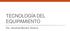 TECNOLOGÍA DEL EQUIPAMIENTO. Dis. Industrial Mariana Taverna