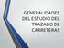 GENERALIDADES DEL ESTUDIO DEL TRAZADO DE CARRETERAS