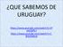 QUE SABEMOS DE URUGUAY? https://www.youtube.com/watch?v=7p mej3jpk-i https://www.youtube.com/watch?v=f_ 8VtUfAKn4