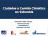 Ciudades y Cambio Climático en Colombia. Leonardo Villar Gómez Director Ejecutivo FEDESARROLLO Diciembre 3 de 2013