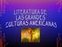 TEMA: LITERATURA DE LAS GRANDES CULTURAS AMERICANAS Contexto histórico. Teoría literaria. Obras representativas.