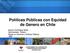 Políticas Públicas con Equidad de Genero en Chile. Ignacio Cienfuegos Spikin Administrador Público Master en Gerencia y Políticas Públicas MBA