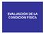 EVALUACIÓN DE LA CONDICIÓN FÍSICA