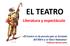 EL TEATRO. Literatura y espectáculo. «El teatro es la poesía que se levanta del libro y se hace humana» Federico García Lorca