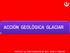 ACCIÓN GEOLÓGICA GLACIAR. PROFESOR Ing. JORGE HUAYHUA ROJAS Revis. PEDRO H. TUMIALAN